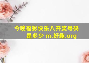 今晚福彩快乐八开奖号码是多少 m.好趣.org